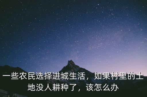 一些農(nóng)民選擇進城生活，如果村里的土地沒人耕種了，該怎么辦