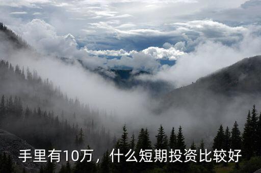 手里有10萬，什么短期投資比較好