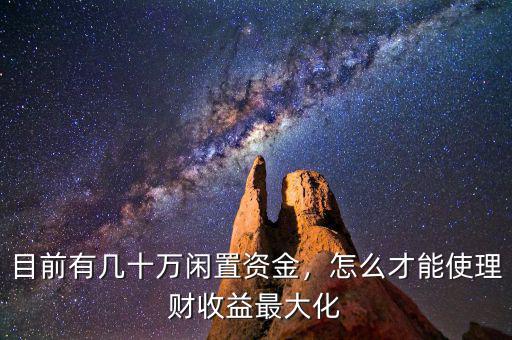 目前有幾十萬(wàn)閑置資金，怎么才能使理財(cái)收益最大化