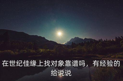在世紀佳緣上找對象靠譜嗎，有經驗的給說說