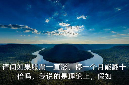 請問如果股票一直漲，停一個(gè)月能翻十倍嗎，我說的是理論上，假如