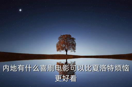 內(nèi)地有什么喜劇電影可以比夏洛特煩惱更好看