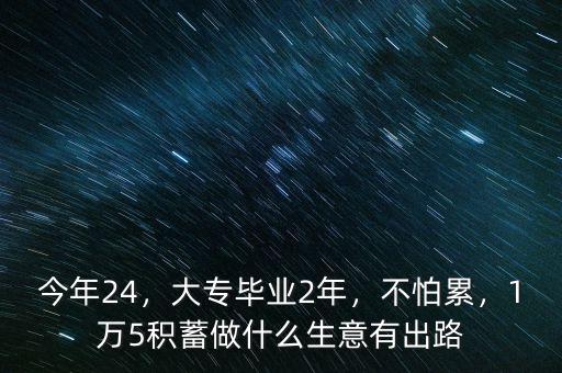 今年24，大專畢業(yè)2年，不怕累，1萬5積蓄做什么生意有出路