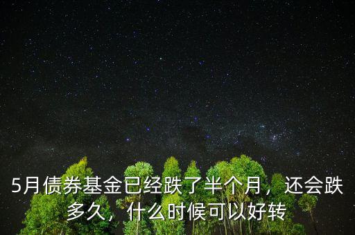 5月債券基金已經(jīng)跌了半個(gè)月，還會跌多久，什么時(shí)候可以好轉(zhuǎn)