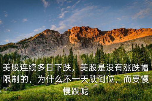 美股連續(xù)多日下跌，美股是沒(méi)有漲跌幅限制的，為什么不一天跌到位，而要慢慢跌呢