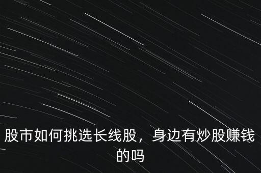 股市如何挑選長(zhǎng)線股，身邊有炒股賺錢的嗎