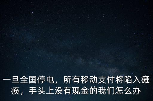 一旦全國停電，所有移動(dòng)支付將陷入癱瘓，手頭上沒有現(xiàn)金的我們?cè)趺崔k