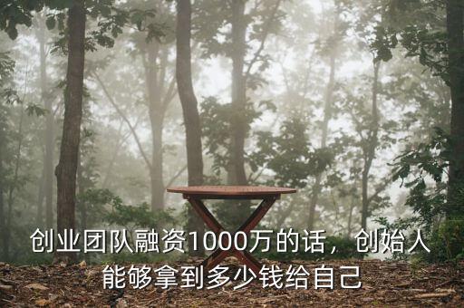 創(chuàng)業(yè)團(tuán)隊(duì)融資1000萬(wàn)的話，創(chuàng)始人能夠拿到多少錢(qián)給自己
