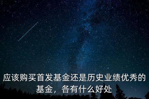 應(yīng)該購(gòu)買首發(fā)基金還是歷史業(yè)績(jī)優(yōu)秀的基金，各有什么好處