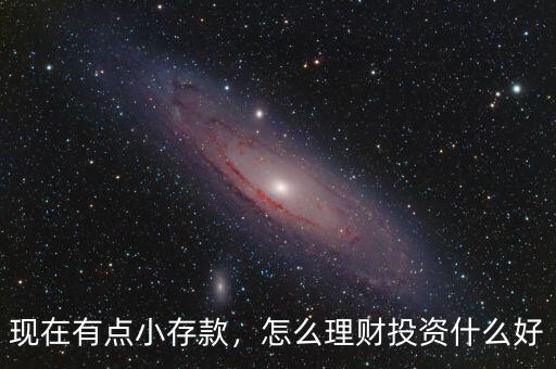 現(xiàn)在有點(diǎn)小存款，怎么理財(cái)投資什么好