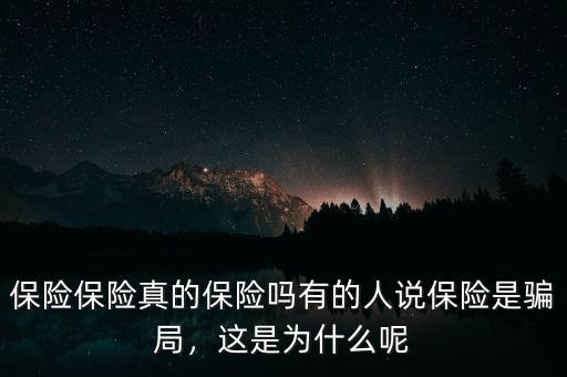 保險(xiǎn)保險(xiǎn)真的保險(xiǎn)嗎有的人說(shuō)保險(xiǎn)是騙局，這是為什么呢