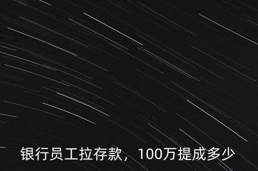 銀行員工拉存款，100萬提成多少