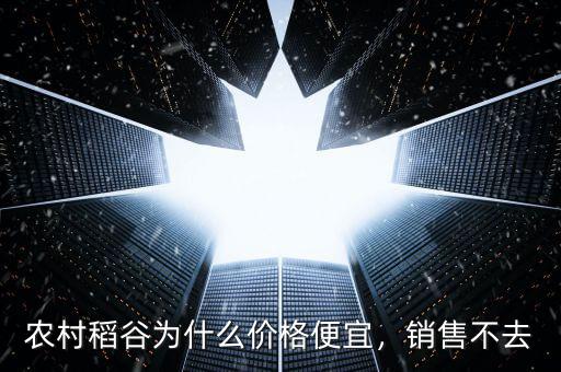 農(nóng)村稻谷為什么價(jià)格便宜，銷售不去