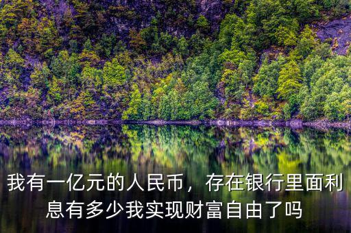 我有一億元的人民幣，存在銀行里面利息有多少我實(shí)現(xiàn)財(cái)富自由了嗎