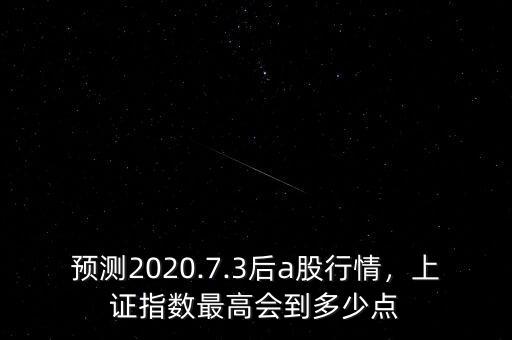 預(yù)測(cè)2020.7.3后a股行情，上證指數(shù)最高會(huì)到多少點(diǎn)