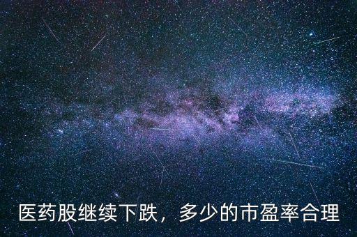 醫(yī)藥股繼續(xù)下跌，多少的市盈率合理