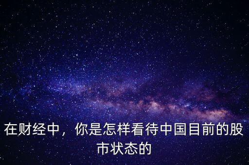 在財經(jīng)中，你是怎樣看待中國目前的股市狀態(tài)的