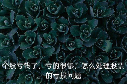 個(gè)股虧錢了，虧的很慘，怎么處理股票的虧損問題