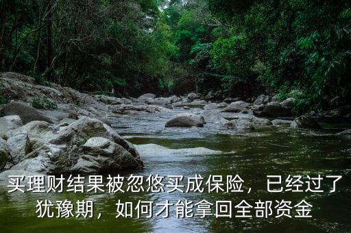 保險(xiǎn)理財(cái)過(guò)了猶豫期怎么辦,買理財(cái)結(jié)果被忽悠買成保險(xiǎn)