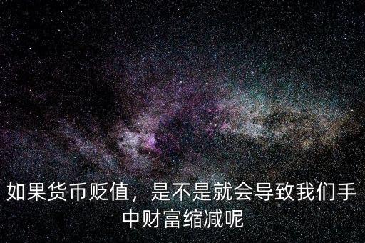 如果貨幣貶值，是不是就會導(dǎo)致我們手中財(cái)富縮減呢