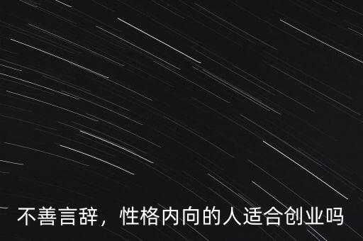 不善言辭，性格內(nèi)向的人適合創(chuàng)業(yè)嗎