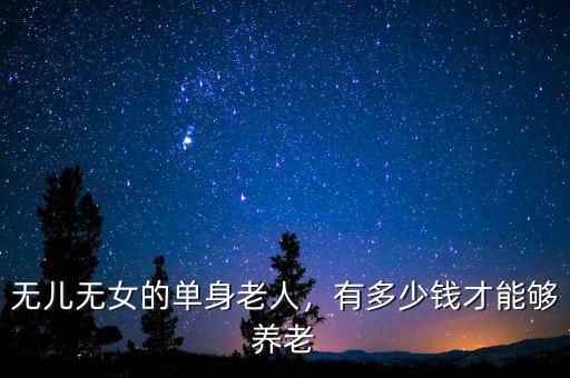 無兒無女的單身老人，有多少錢才能夠養(yǎng)老