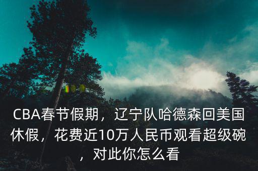 CBA春節(jié)假期，遼寧隊(duì)哈德森回美國(guó)休假，花費(fèi)近10萬(wàn)人民幣觀看超級(jí)碗，對(duì)此你怎么看