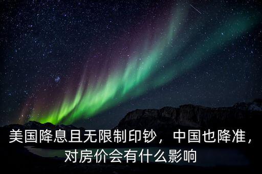 美國(guó)降息且無(wú)限制印鈔，中國(guó)也降準(zhǔn)，對(duì)房?jī)r(jià)會(huì)有什么影響
