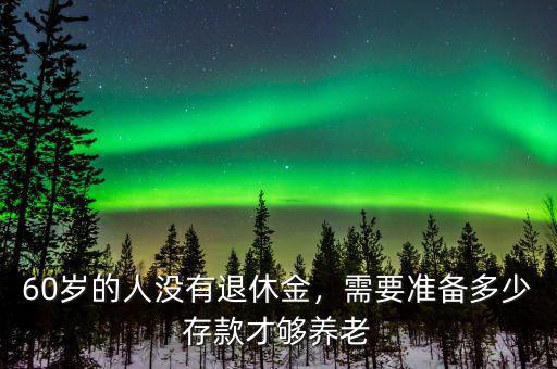 60歲的人沒有退休金，需要準(zhǔn)備多少存款才夠養(yǎng)老