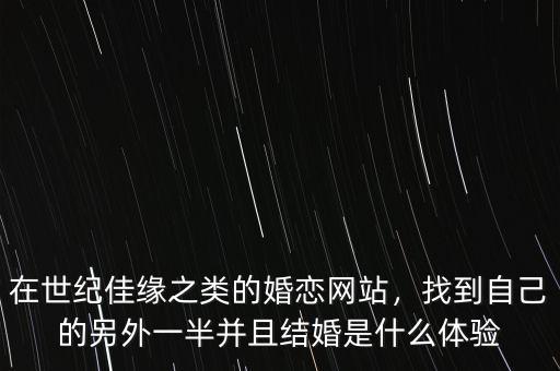 在世紀(jì)佳緣之類的婚戀網(wǎng)站，找到自己的另外一半并且結(jié)婚是什么體驗(yàn)