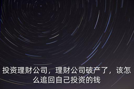 投資理財公司，理財公司破產了，該怎么追回自己投資的錢