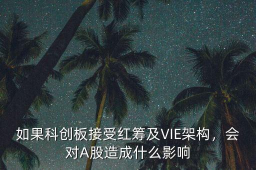 如果科創(chuàng)板接受紅籌及VIE架構(gòu)，會(huì)對(duì)A股造成什么影響