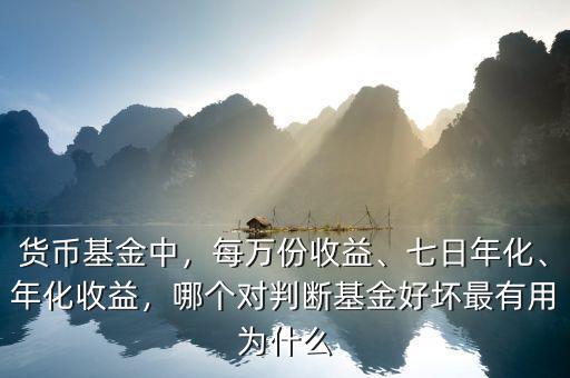 貨幣基金中，每萬(wàn)份收益、七日年化、年化收益，哪個(gè)對(duì)判斷基金好壞最有用為什么