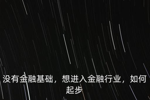沒有金融基礎，想進入金融行業(yè)，如何起步