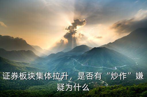 證券板塊集體拉升，是否有“炒作”嫌疑為什么