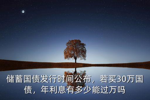 儲(chǔ)蓄國債發(fā)行時(shí)間公布，若買30萬國債，年利息有多少能過萬嗎