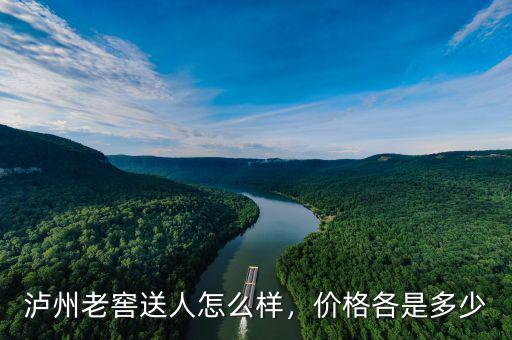 瀘州老窖送人怎么樣，價格各是多少