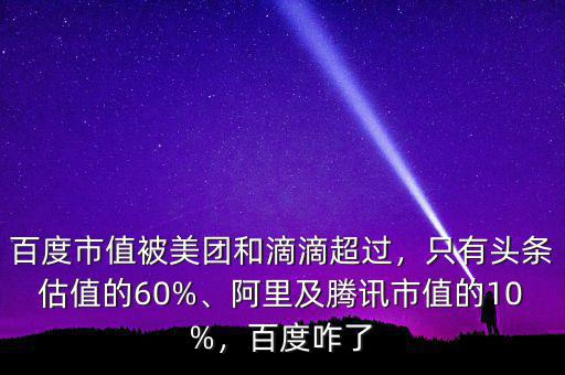 百度市值被美團(tuán)和滴滴超過(guò)，只有頭條估值的60%、阿里及騰訊市值的10%，百度咋了