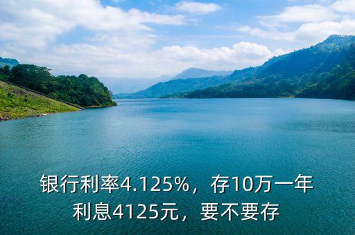 銀行利率4.125%，存10萬一年利息4125元，要不要存