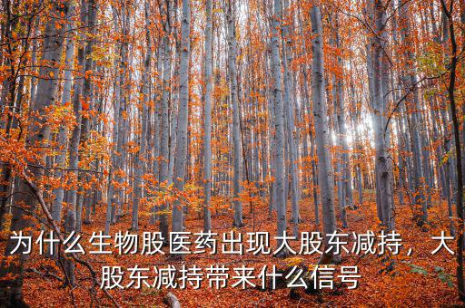 為什么生物股醫(yī)藥出現(xiàn)大股東減持，大股東減持帶來(lái)什么信號(hào)