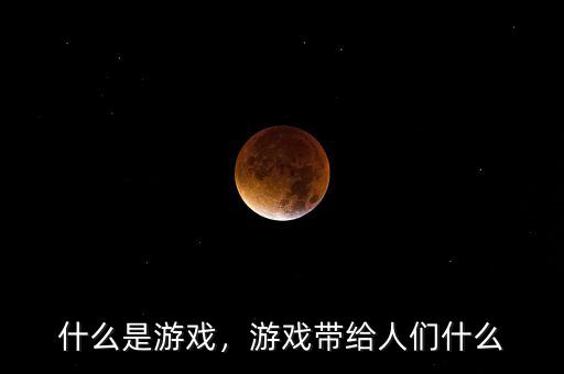 什么是游戲，游戲帶給人們什么