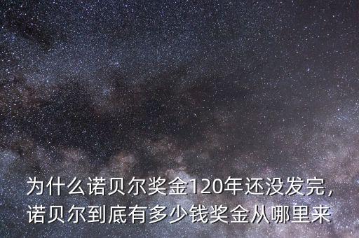 為什么諾貝爾獎金120年還沒發(fā)完，諾貝爾到底有多少錢獎金從哪里來