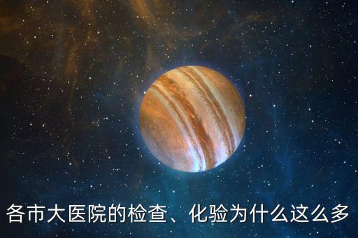 各市大醫(yī)院的檢查、化驗(yàn)為什么這么多