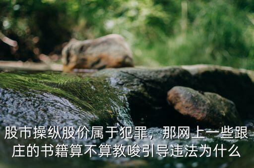 股市操縱股價屬于犯罪，那網(wǎng)上一些跟莊的書籍算不算教唆引導(dǎo)違法為什么