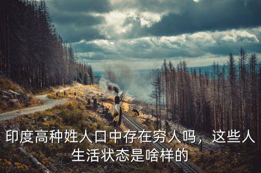 印度高種姓人口中存在窮人嗎，這些人生活狀態(tài)是啥樣的