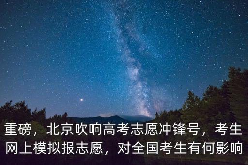 重磅，北京吹響高考志愿沖鋒號(hào)，考生網(wǎng)上模擬報(bào)志愿，對(duì)全國考生有何影響
