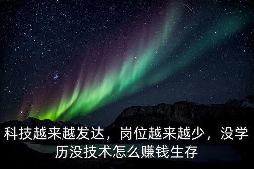 科技越來越發(fā)達(dá)，崗位越來越少，沒學(xué)歷沒技術(shù)怎么賺錢生存
