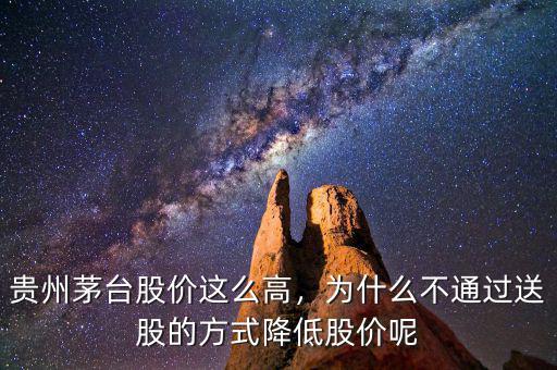 貴州茅臺(tái)股價(jià)這么高，為什么不通過送股的方式降低股價(jià)呢