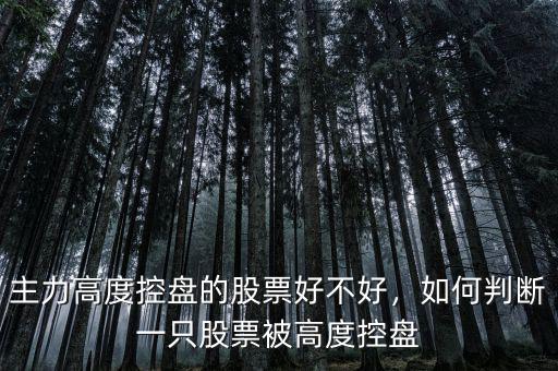 主力高度控盤(pán)的股票好不好，如何判斷一只股票被高度控盤(pán)