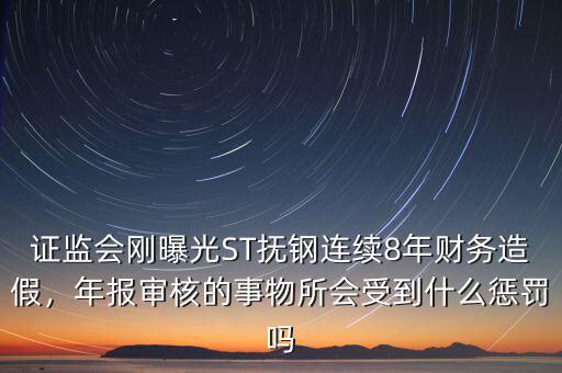 證監(jiān)會(huì)剛曝光ST撫鋼連續(xù)8年財(cái)務(wù)造假，年報(bào)審核的事物所會(huì)受到什么懲罰嗎